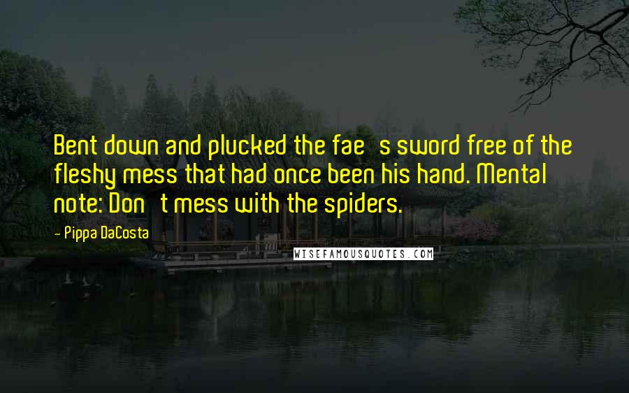 Pippa DaCosta Quotes: Bent down and plucked the fae's sword free of the fleshy mess that had once been his hand. Mental note: Don't mess with the spiders.