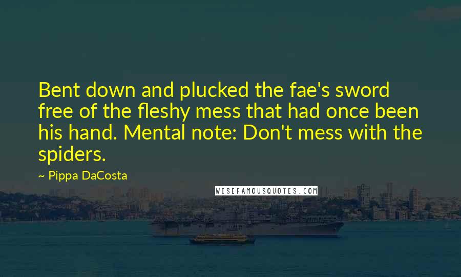Pippa DaCosta Quotes: Bent down and plucked the fae's sword free of the fleshy mess that had once been his hand. Mental note: Don't mess with the spiders.