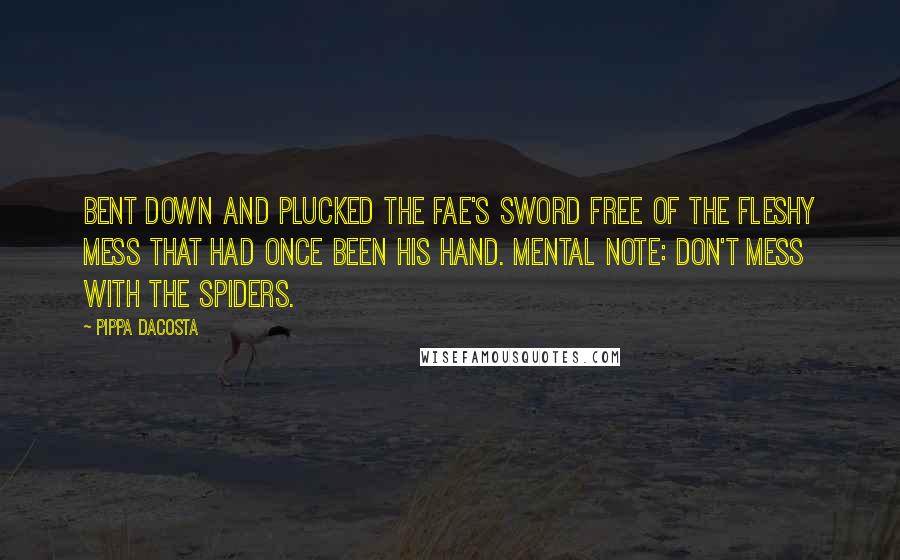 Pippa DaCosta Quotes: Bent down and plucked the fae's sword free of the fleshy mess that had once been his hand. Mental note: Don't mess with the spiders.