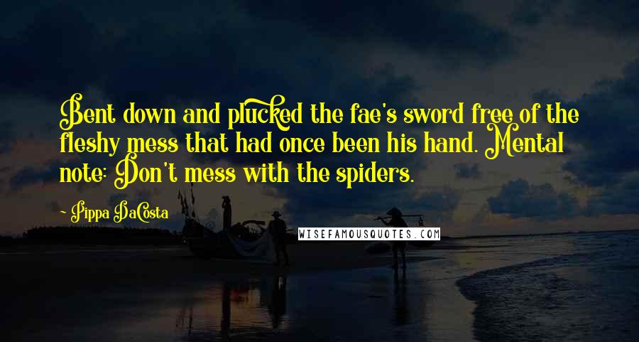Pippa DaCosta Quotes: Bent down and plucked the fae's sword free of the fleshy mess that had once been his hand. Mental note: Don't mess with the spiders.