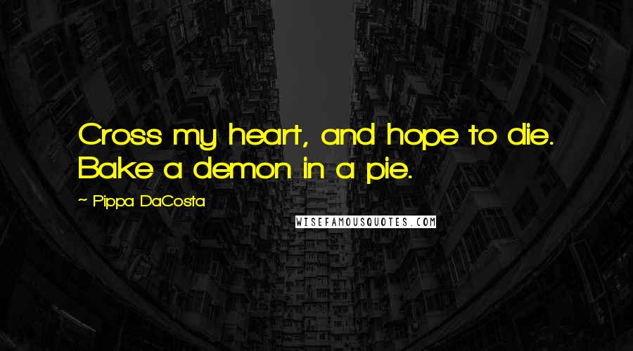 Pippa DaCosta Quotes: Cross my heart, and hope to die. Bake a demon in a pie.