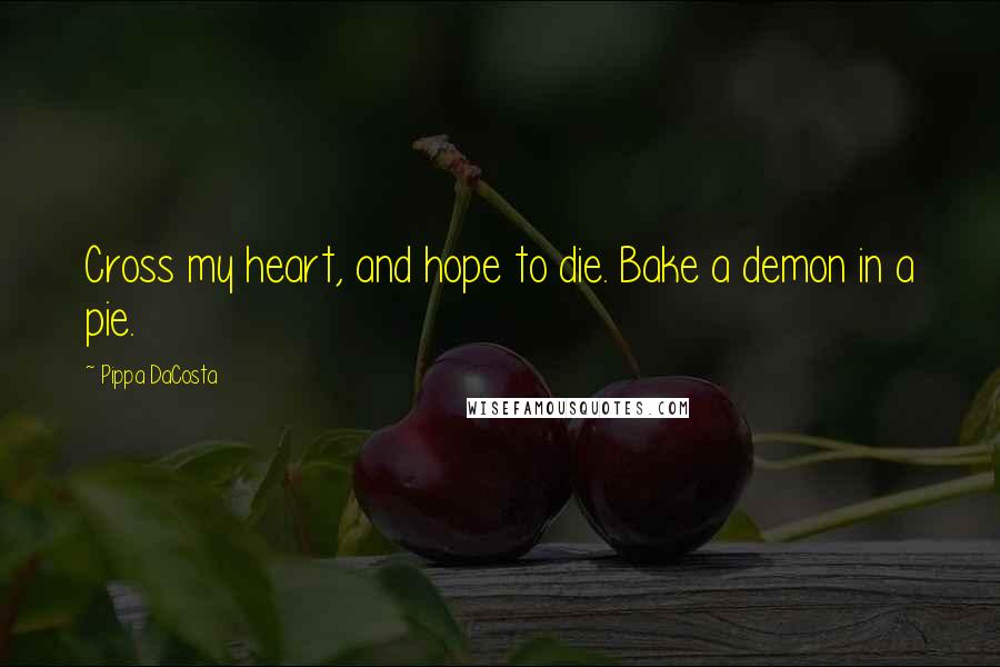 Pippa DaCosta Quotes: Cross my heart, and hope to die. Bake a demon in a pie.