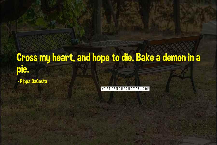 Pippa DaCosta Quotes: Cross my heart, and hope to die. Bake a demon in a pie.