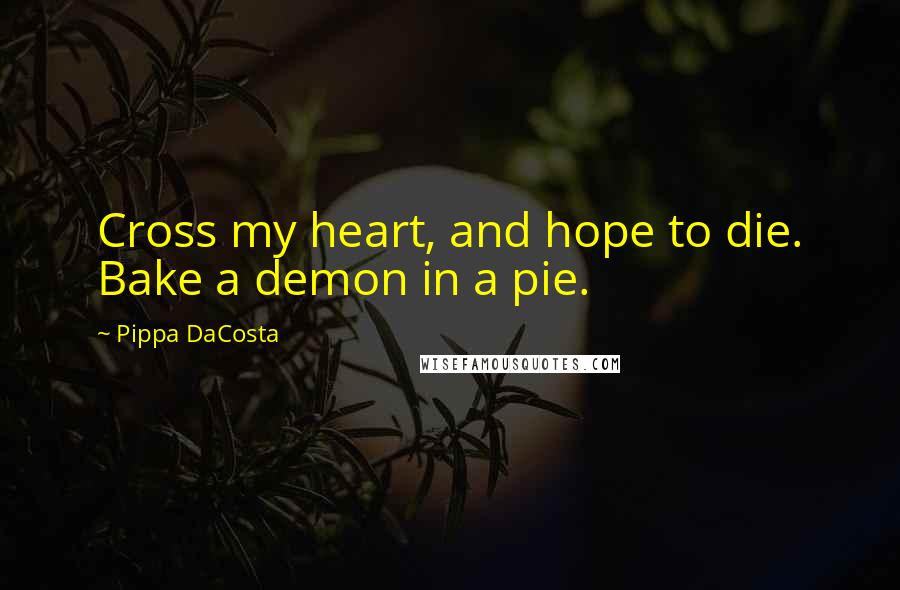 Pippa DaCosta Quotes: Cross my heart, and hope to die. Bake a demon in a pie.