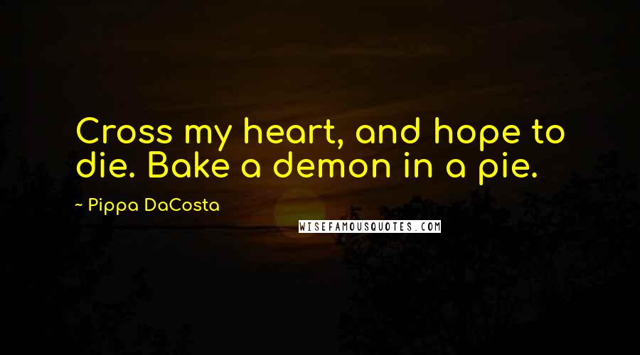 Pippa DaCosta Quotes: Cross my heart, and hope to die. Bake a demon in a pie.