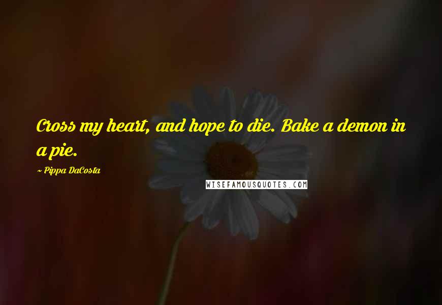 Pippa DaCosta Quotes: Cross my heart, and hope to die. Bake a demon in a pie.