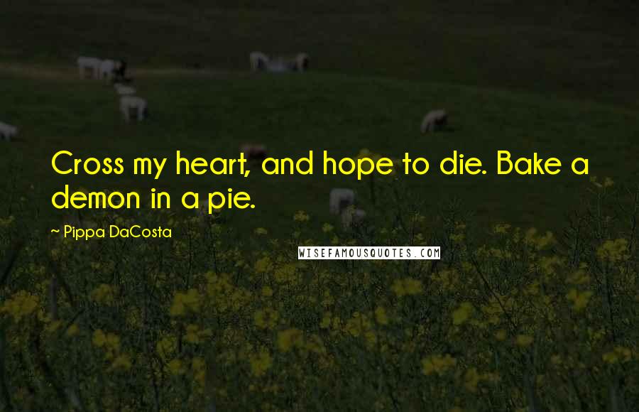 Pippa DaCosta Quotes: Cross my heart, and hope to die. Bake a demon in a pie.