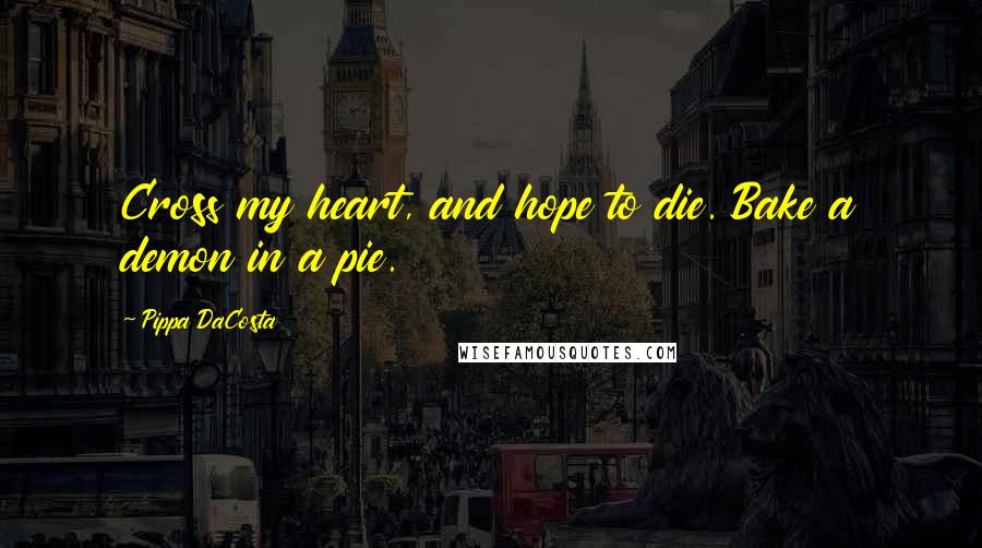 Pippa DaCosta Quotes: Cross my heart, and hope to die. Bake a demon in a pie.