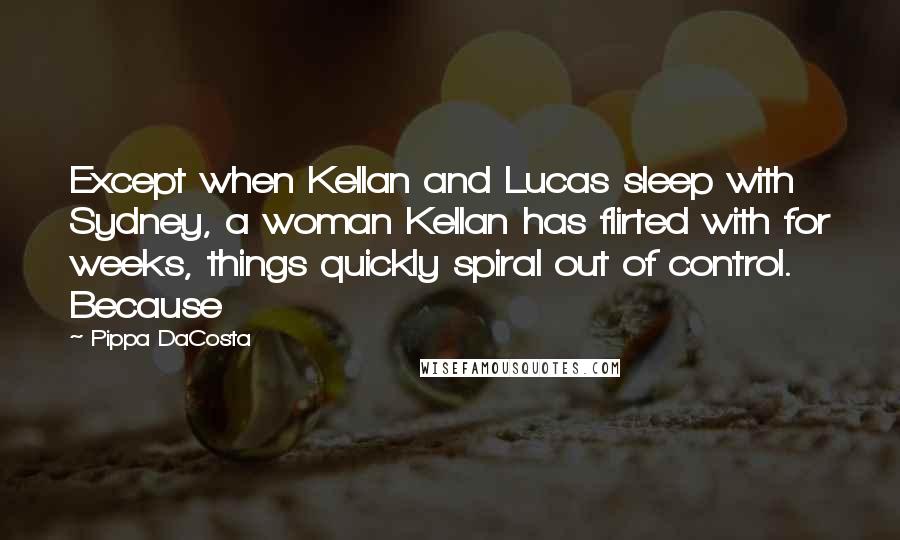 Pippa DaCosta Quotes: Except when Kellan and Lucas sleep with Sydney, a woman Kellan has flirted with for weeks, things quickly spiral out of control. Because