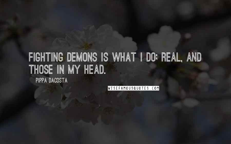 Pippa DaCosta Quotes: Fighting demons is what I do; real, and those in my head.