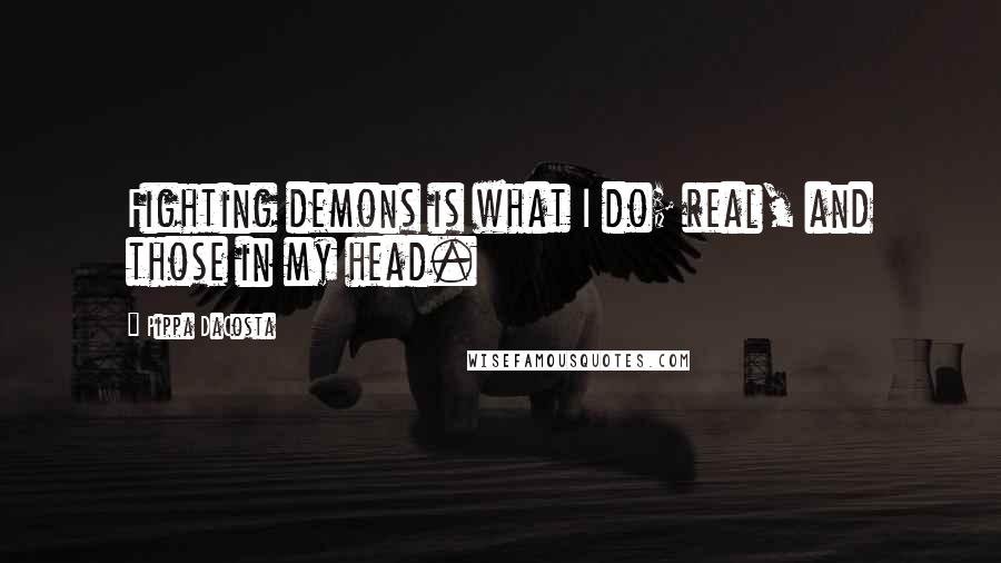 Pippa DaCosta Quotes: Fighting demons is what I do; real, and those in my head.