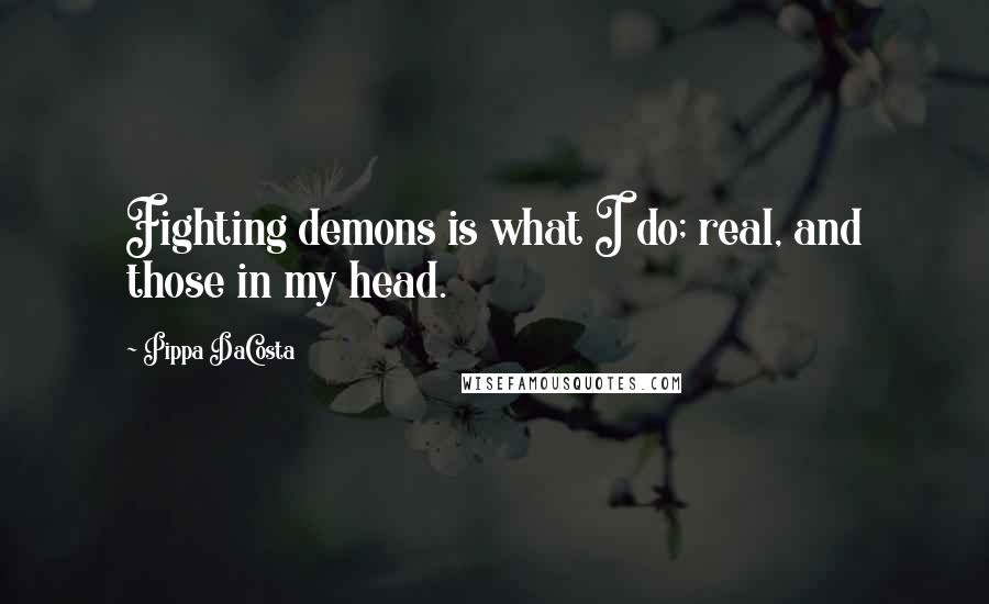 Pippa DaCosta Quotes: Fighting demons is what I do; real, and those in my head.