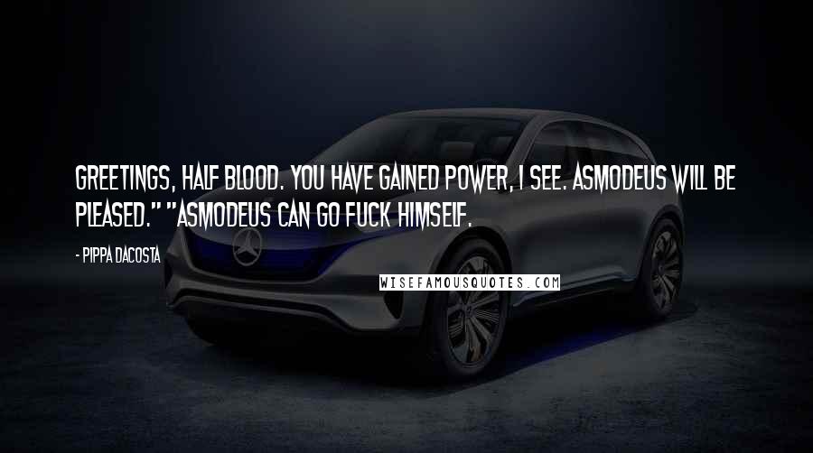 Pippa DaCosta Quotes: Greetings, half blood. You have gained power, I see. Asmodeus will be pleased." "Asmodeus can go fuck himself.