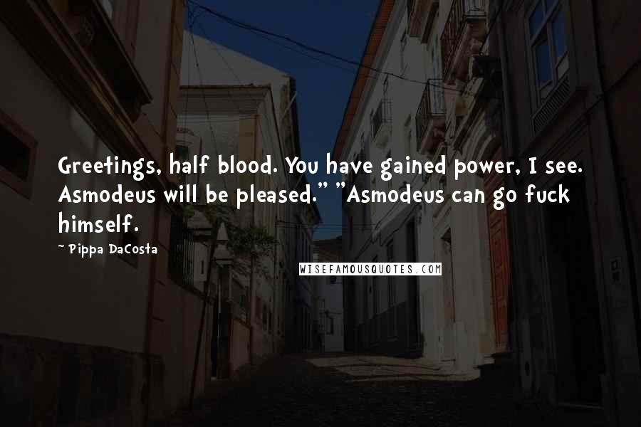 Pippa DaCosta Quotes: Greetings, half blood. You have gained power, I see. Asmodeus will be pleased." "Asmodeus can go fuck himself.