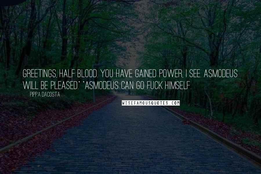 Pippa DaCosta Quotes: Greetings, half blood. You have gained power, I see. Asmodeus will be pleased." "Asmodeus can go fuck himself.