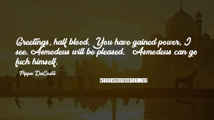 Pippa DaCosta Quotes: Greetings, half blood. You have gained power, I see. Asmodeus will be pleased." "Asmodeus can go fuck himself.