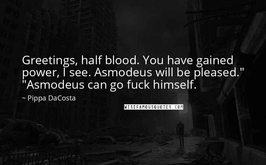 Pippa DaCosta Quotes: Greetings, half blood. You have gained power, I see. Asmodeus will be pleased." "Asmodeus can go fuck himself.