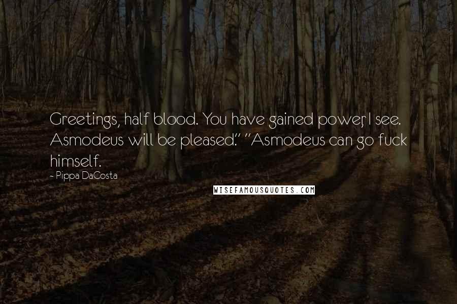 Pippa DaCosta Quotes: Greetings, half blood. You have gained power, I see. Asmodeus will be pleased." "Asmodeus can go fuck himself.