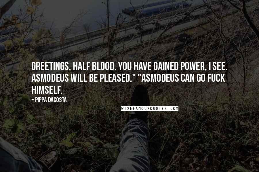 Pippa DaCosta Quotes: Greetings, half blood. You have gained power, I see. Asmodeus will be pleased." "Asmodeus can go fuck himself.