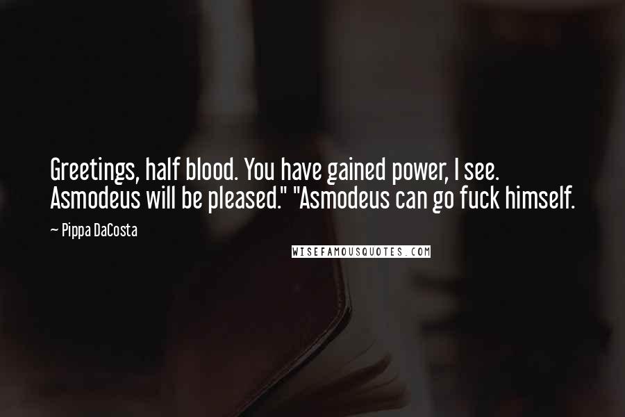 Pippa DaCosta Quotes: Greetings, half blood. You have gained power, I see. Asmodeus will be pleased." "Asmodeus can go fuck himself.