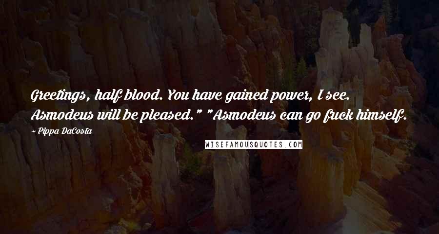 Pippa DaCosta Quotes: Greetings, half blood. You have gained power, I see. Asmodeus will be pleased." "Asmodeus can go fuck himself.
