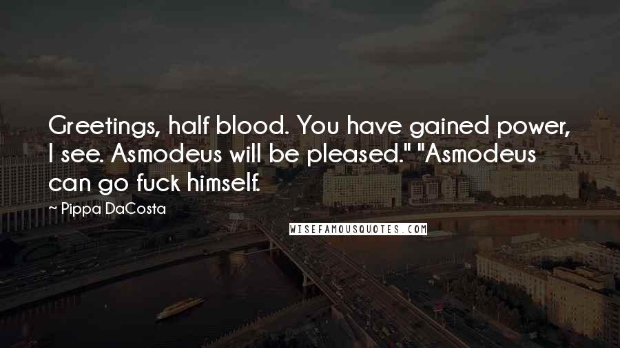 Pippa DaCosta Quotes: Greetings, half blood. You have gained power, I see. Asmodeus will be pleased." "Asmodeus can go fuck himself.