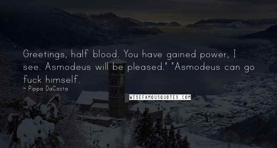 Pippa DaCosta Quotes: Greetings, half blood. You have gained power, I see. Asmodeus will be pleased." "Asmodeus can go fuck himself.