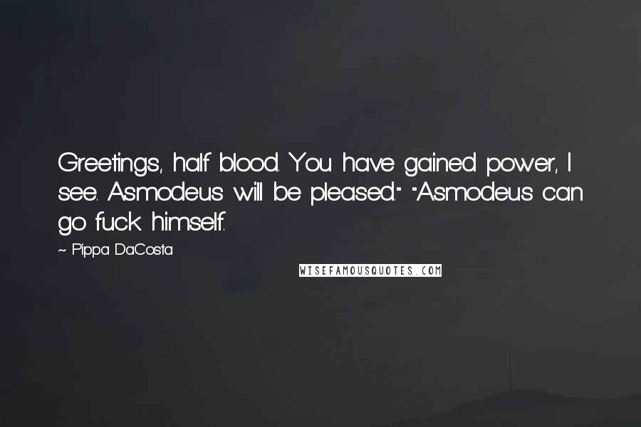 Pippa DaCosta Quotes: Greetings, half blood. You have gained power, I see. Asmodeus will be pleased." "Asmodeus can go fuck himself.