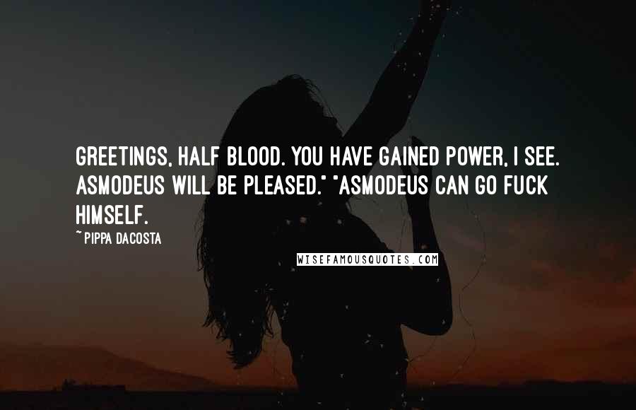 Pippa DaCosta Quotes: Greetings, half blood. You have gained power, I see. Asmodeus will be pleased." "Asmodeus can go fuck himself.