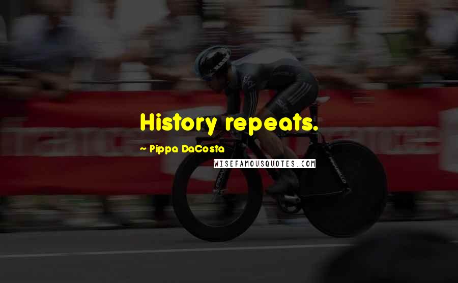 Pippa DaCosta Quotes: History repeats.