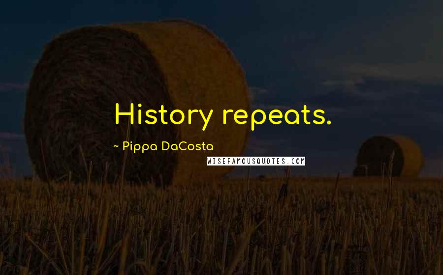 Pippa DaCosta Quotes: History repeats.