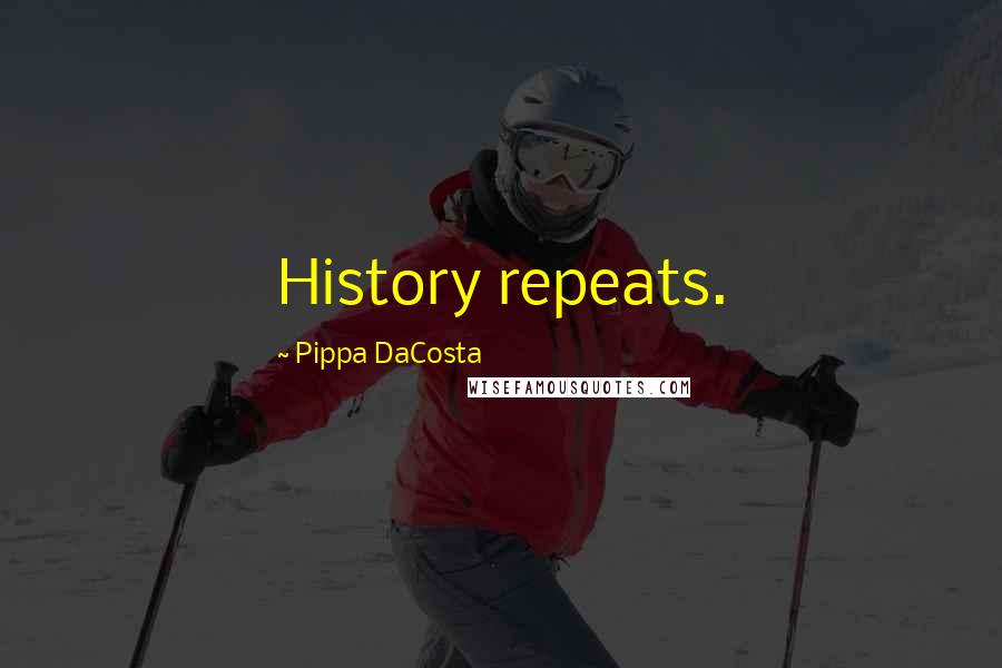 Pippa DaCosta Quotes: History repeats.