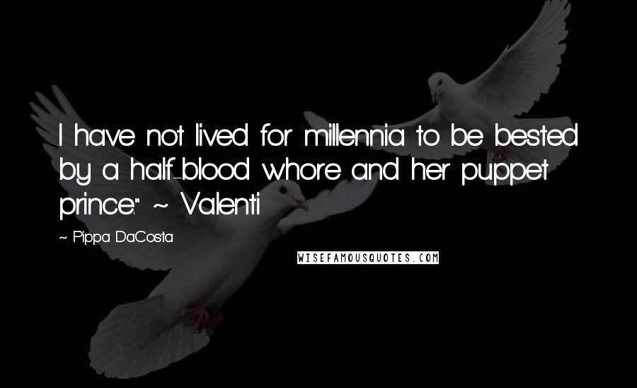 Pippa DaCosta Quotes: I have not lived for millennia to be bested by a half-blood whore and her puppet prince." ~ Valenti