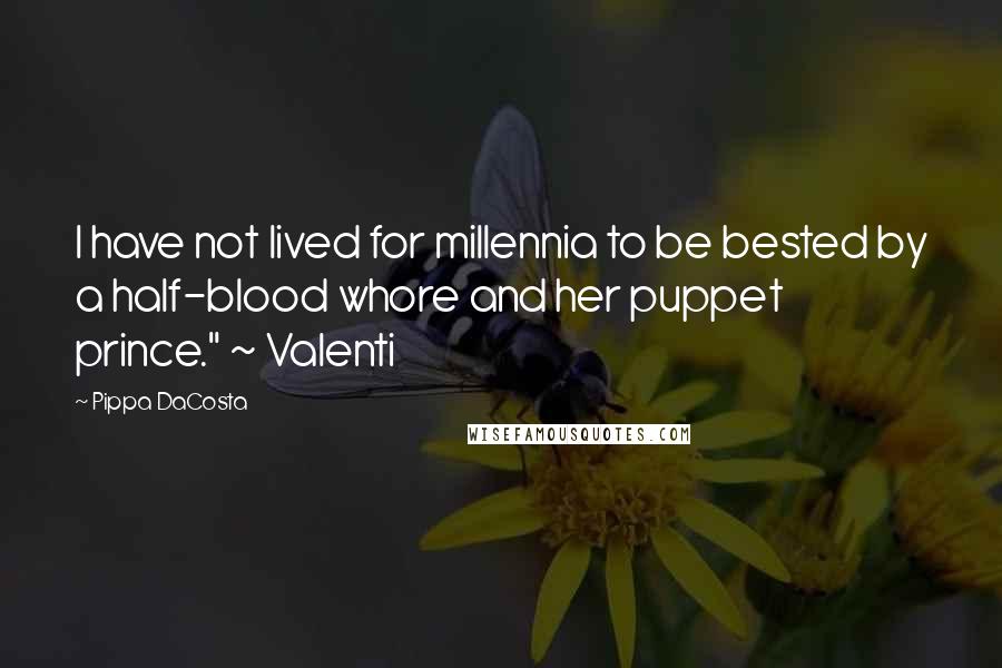 Pippa DaCosta Quotes: I have not lived for millennia to be bested by a half-blood whore and her puppet prince." ~ Valenti