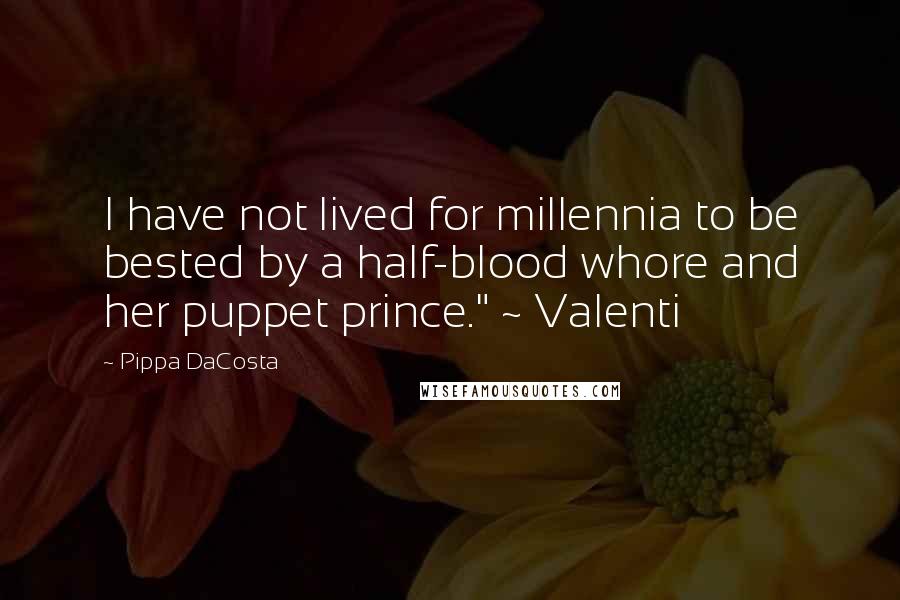 Pippa DaCosta Quotes: I have not lived for millennia to be bested by a half-blood whore and her puppet prince." ~ Valenti