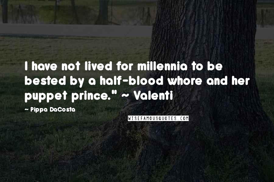 Pippa DaCosta Quotes: I have not lived for millennia to be bested by a half-blood whore and her puppet prince." ~ Valenti