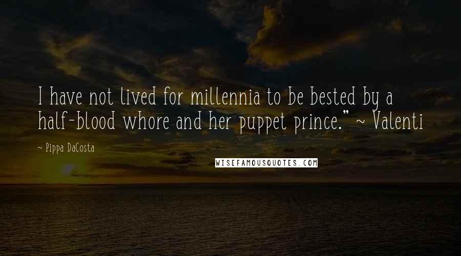 Pippa DaCosta Quotes: I have not lived for millennia to be bested by a half-blood whore and her puppet prince." ~ Valenti