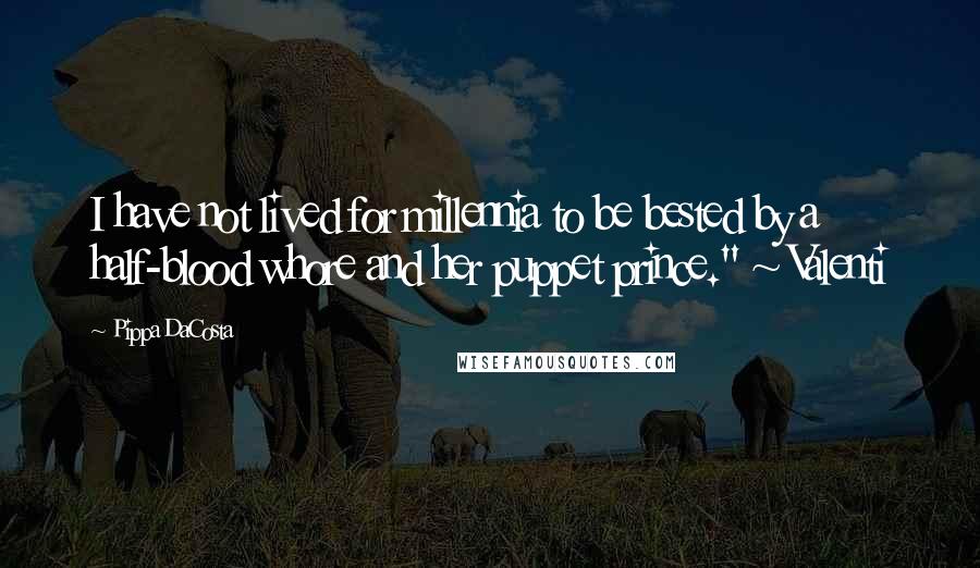 Pippa DaCosta Quotes: I have not lived for millennia to be bested by a half-blood whore and her puppet prince." ~ Valenti