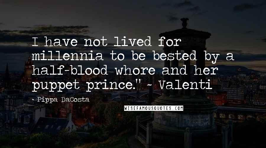 Pippa DaCosta Quotes: I have not lived for millennia to be bested by a half-blood whore and her puppet prince." ~ Valenti