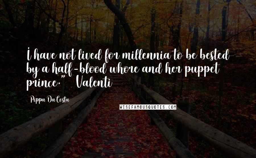 Pippa DaCosta Quotes: I have not lived for millennia to be bested by a half-blood whore and her puppet prince." ~ Valenti