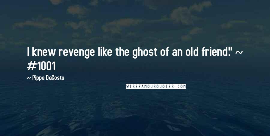 Pippa DaCosta Quotes: I knew revenge like the ghost of an old friend." ~ #1001