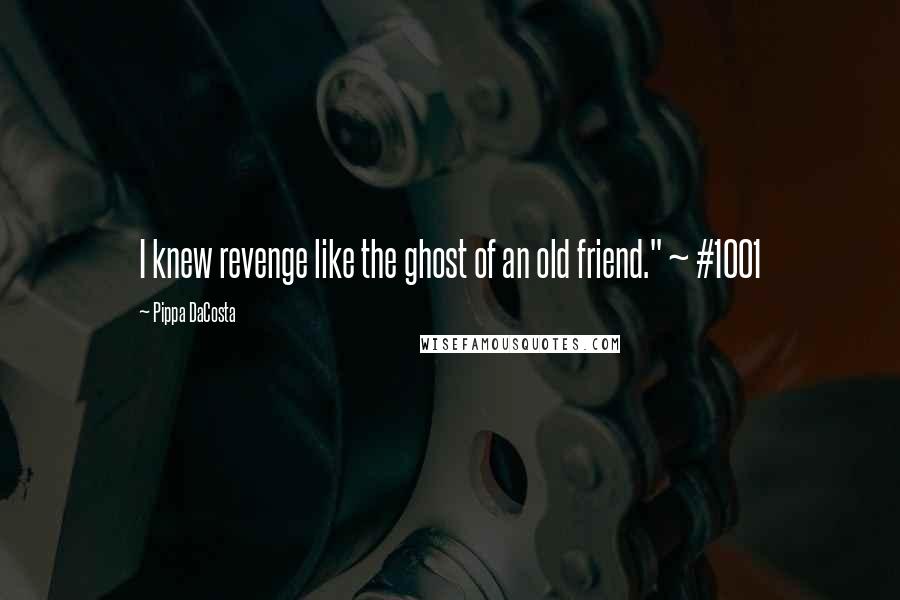 Pippa DaCosta Quotes: I knew revenge like the ghost of an old friend." ~ #1001