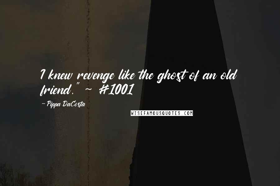 Pippa DaCosta Quotes: I knew revenge like the ghost of an old friend." ~ #1001