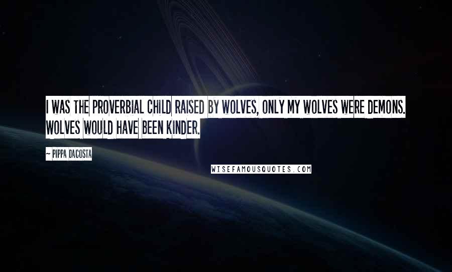 Pippa DaCosta Quotes: I was the proverbial child raised by wolves, only my wolves were demons. Wolves would have been kinder.