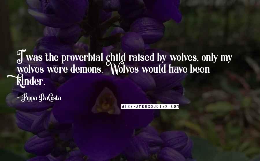 Pippa DaCosta Quotes: I was the proverbial child raised by wolves, only my wolves were demons. Wolves would have been kinder.