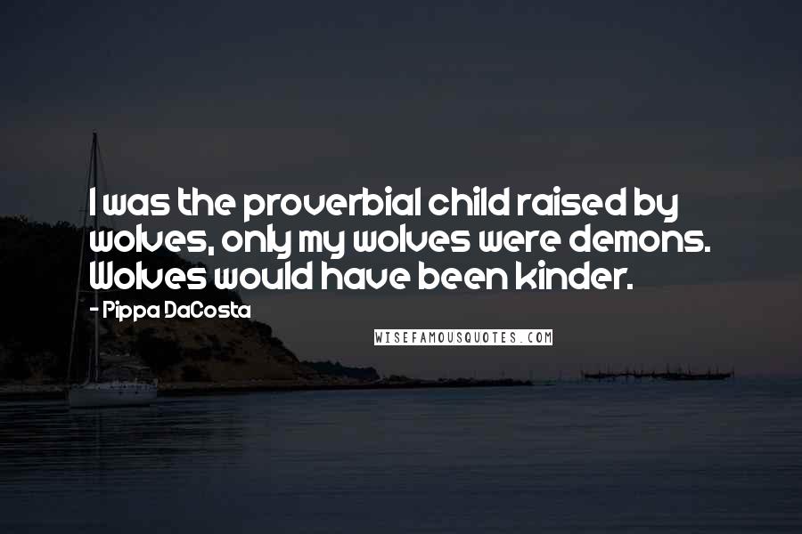 Pippa DaCosta Quotes: I was the proverbial child raised by wolves, only my wolves were demons. Wolves would have been kinder.