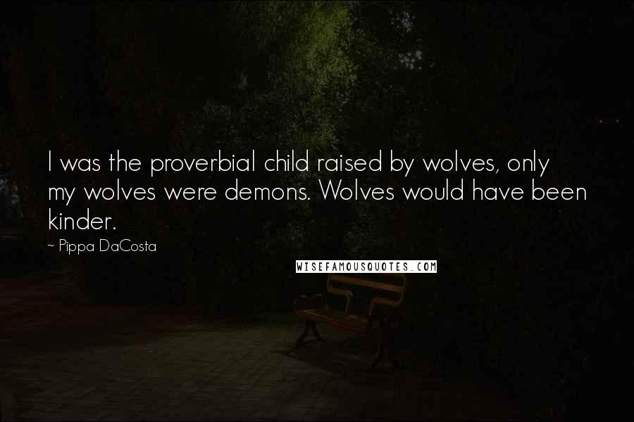 Pippa DaCosta Quotes: I was the proverbial child raised by wolves, only my wolves were demons. Wolves would have been kinder.