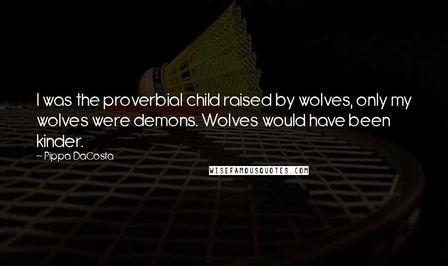 Pippa DaCosta Quotes: I was the proverbial child raised by wolves, only my wolves were demons. Wolves would have been kinder.