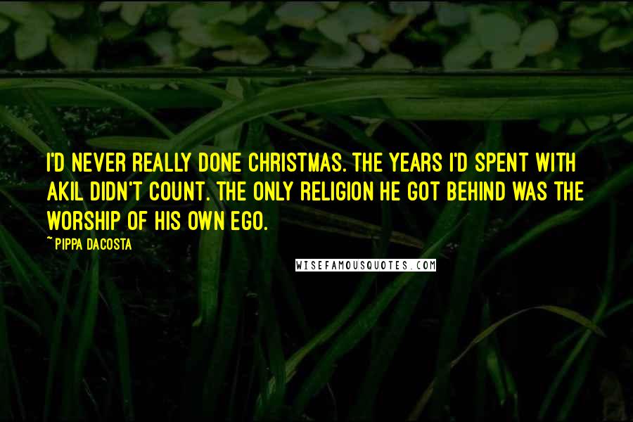 Pippa DaCosta Quotes: I'd never really done Christmas. The years I'd spent with Akil didn't count. The only religion he got behind was the worship of his own ego.