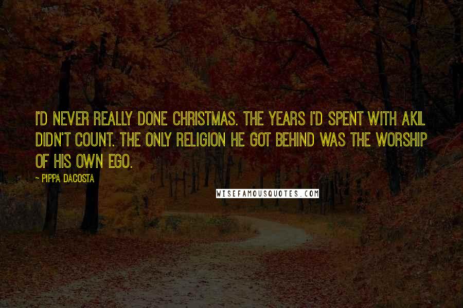 Pippa DaCosta Quotes: I'd never really done Christmas. The years I'd spent with Akil didn't count. The only religion he got behind was the worship of his own ego.